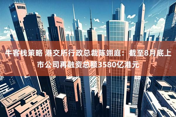 牛客栈策略 港交所行政总裁陈翊庭：截至8月底上市公司再融资总额3580亿港元