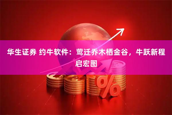 华生证券 约牛软件：莺迁乔木栖金谷，牛跃新程启宏图