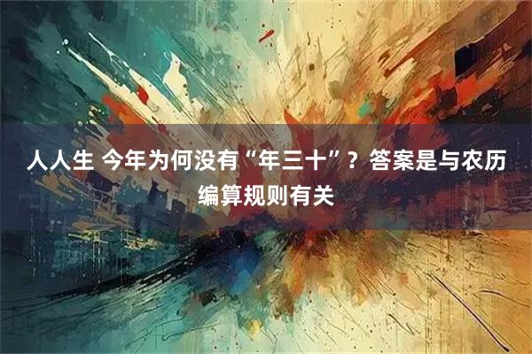 人人生 今年为何没有“年三十”?答案是与农历编算规则有关