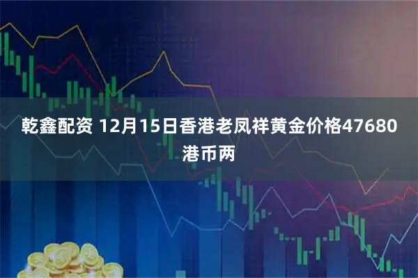 乾鑫配资 12月15日香港老凤祥黄金价格47680港币两
