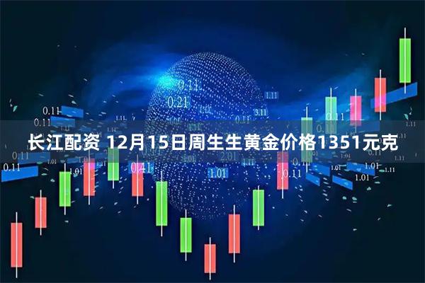 长江配资 12月15日周生生黄金价格1351元克