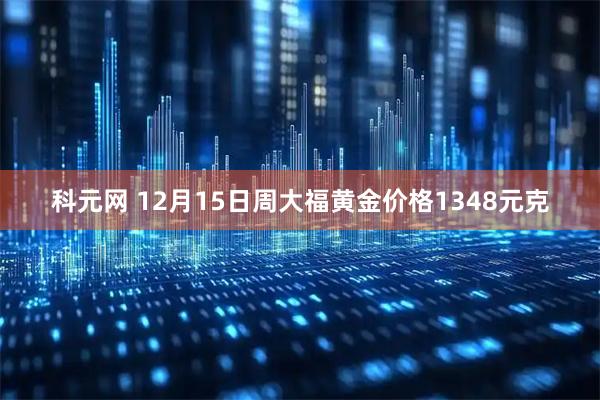 科元网 12月15日周大福黄金价格1348元克