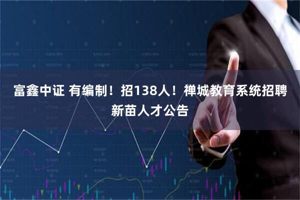 富鑫中证 有编制！招138人！禅城教育系统招聘新苗人才公告