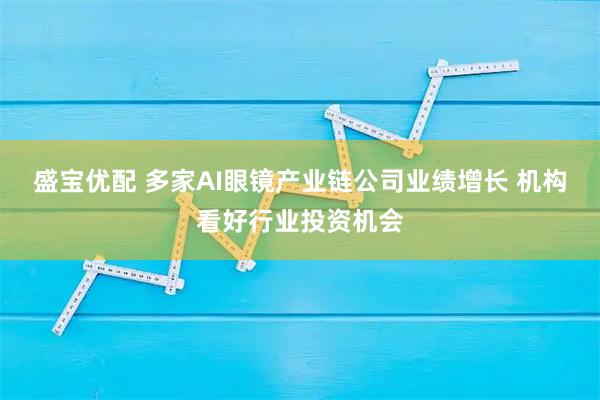 盛宝优配 多家AI眼镜产业链公司业绩增长 机构看好行业投资机会