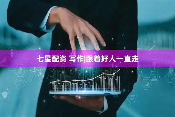 七星配资 写作|跟着好人一直走